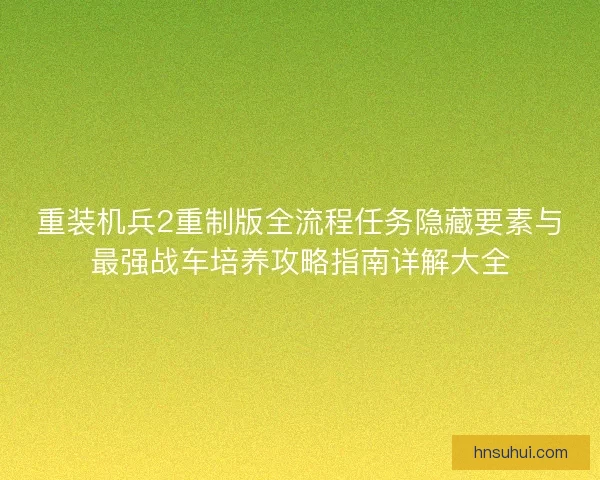 重装机兵2重制版全流程任务隐藏要素与最强战车培养攻略指南详解大全