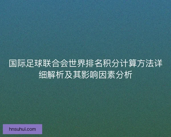 国际足球联合会世界排名积分计算方法详细解析及其影响因素分析